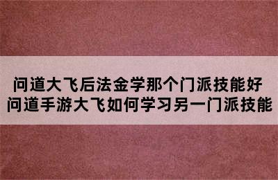 问道大飞后法金学那个门派技能好 问道手游大飞如何学习另一门派技能